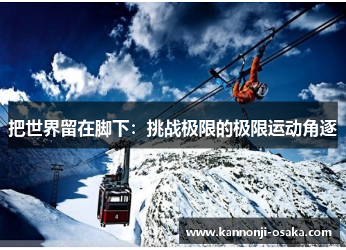 把世界留在脚下:挑战极限的极限运动角逐
